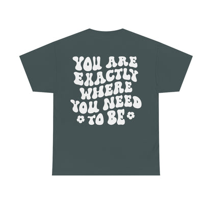 You Are Exactly where you Need To Be / T-shirt Unisex Heavy Cotton Tee / Dark Colors